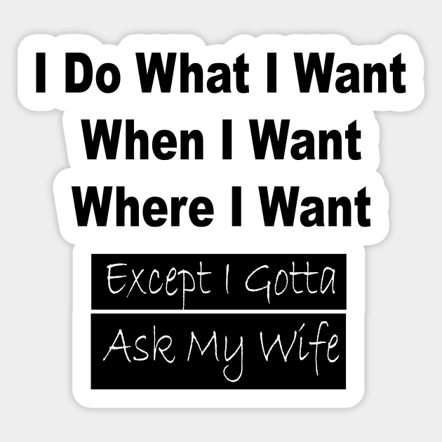 I Do What I Want When I Want Where I Want Except I Gotta Ask My Wife Funny T-shirt Funny Gifts For Men T shirt Gift For Husband Sticker by satyam012